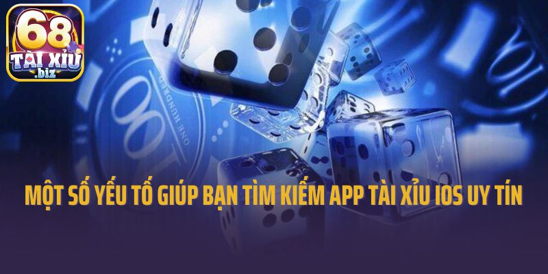 Một số yếu tố giúp bạn tìm kiếm app tài xỉu iOS uy tín 