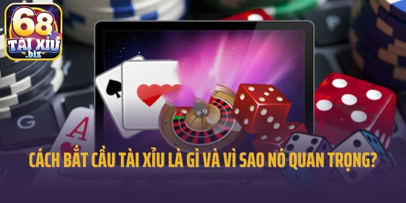 Cách bắt cầu Tài Xỉu là gì và vì sao nó quan trọng?