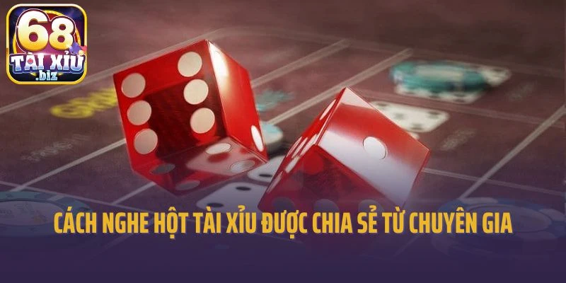 Cách nghe hột Tài Xỉu được chia sẻ từ chuyên gia