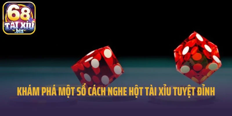 Khám phá một số cách nghe hột Tài Xỉu tuyệt đỉnh