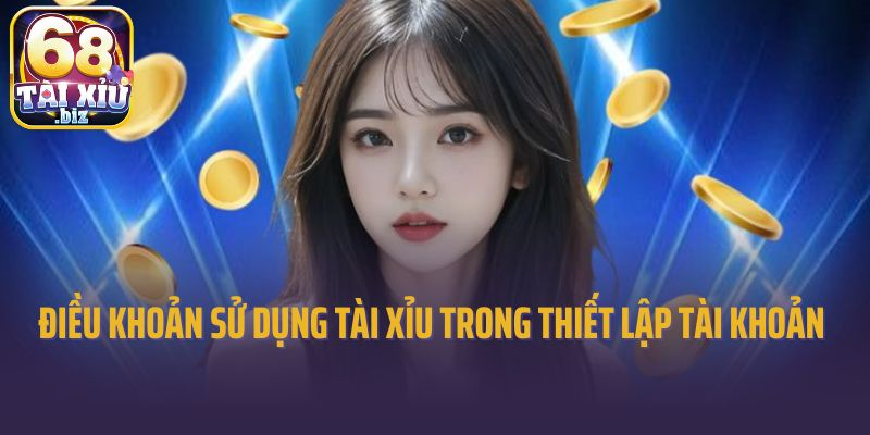 Điều khoản sử dụng tài xỉu trong thiết lập tài khoản 