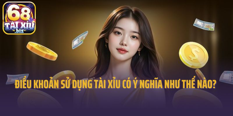 Điều khoản sử dụng tài xỉu có ý nghĩa như thế nào? 