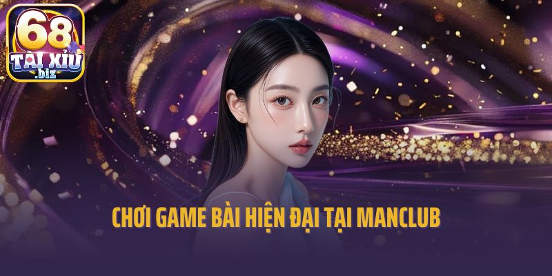 Chơi game bài hiện đại tại Manclub
