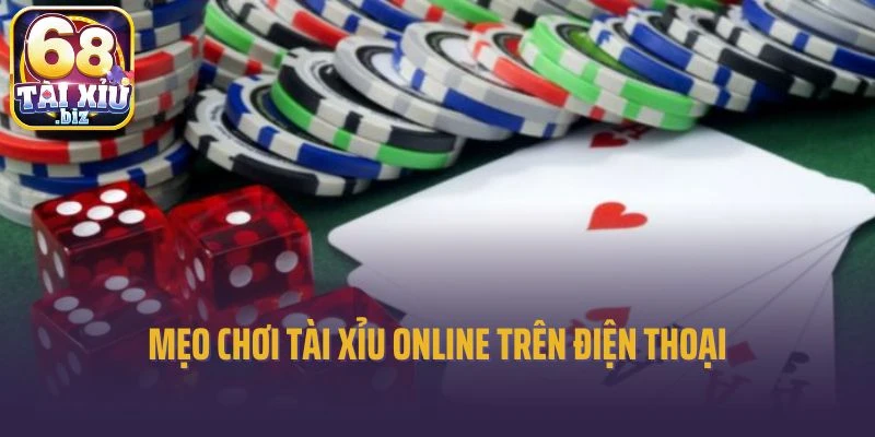 Mẹo Chơi Tài Xỉu Online Trên Điện Thoại Dễ Chơi, Dễ Thắng