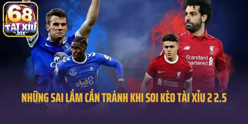 Những sai lầm cần tránh khi soi kèo tài xỉu 2 2.5