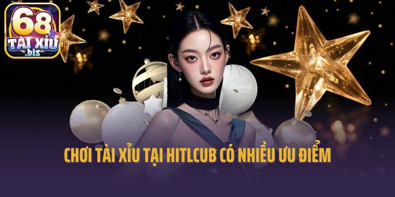 Chơi tài xỉu tại Hitlcub có nhiều ưu điểm