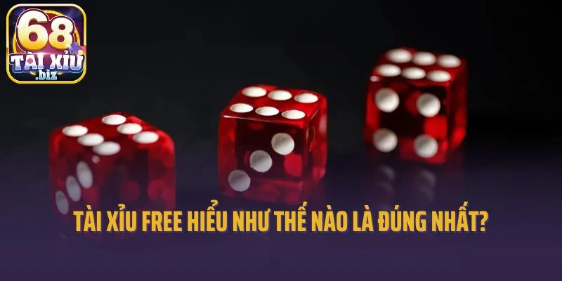 Tài xỉu free hiểu như thế nào là đúng nhất?