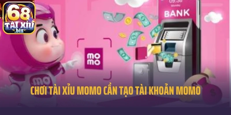 Chơi tài xỉu momo cần tạo tài khoản momo