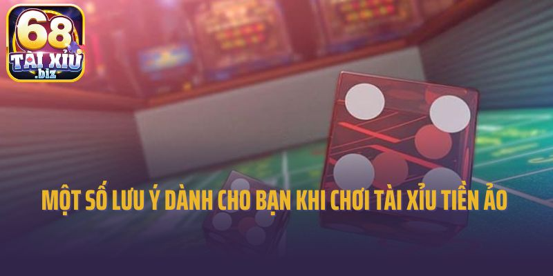 Một số lưu ý dành cho bạn khi chơi tài xỉu tiền ảo