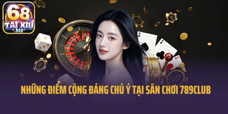 Những điểm cộng đáng chú ý tại sân chơi 789Club