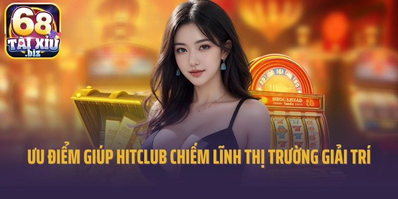 Ưu điểm giúp Hitclub chiếm lĩnh thị trường giải trí